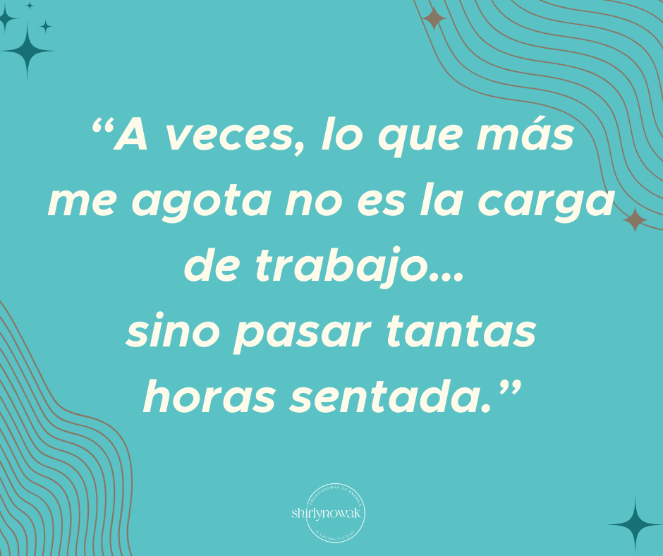 A veces, lo que más agota no es la carga de trabajo, sino pasar tantas horas sentada.
